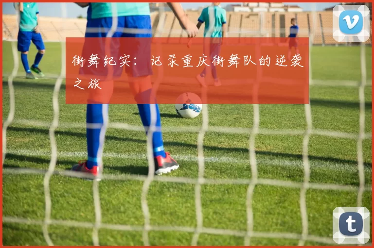 街舞纪实：记录重庆街舞队的逆袭之旅